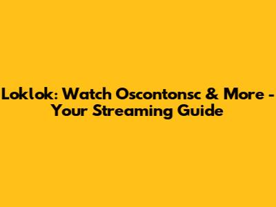 Loklok: Watch Oscontonsc & More - Your Streaming Guide