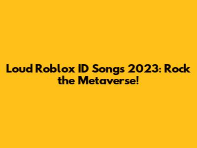 Loud Roblox ID Songs 2023: Rock the Metaverse!