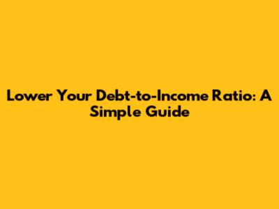 Lower Your Debt-to-Income Ratio: A Simple Guide