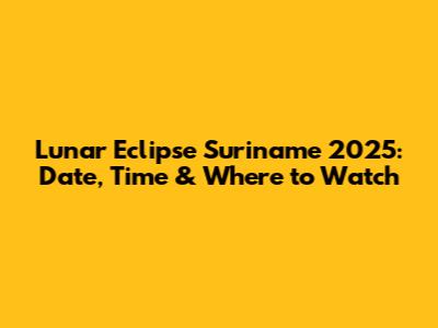 Lunar Eclipse Suriname 2025: Date, Time & Where to Watch