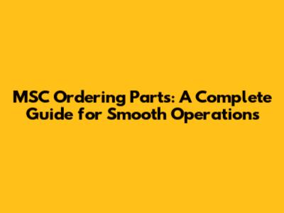 MSC Ordering Parts: A Complete Guide for Smooth Operations