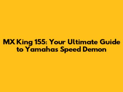 MX King 155: Your Ultimate Guide to Yamaha's Speed Demon