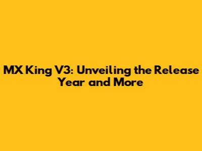 MX King V3: Unveiling the Release Year and More