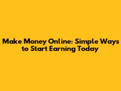 Make Money Online: Simple Ways to Start Earning Today