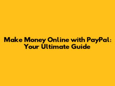Make Money Online with PayPal: Your Ultimate Guide