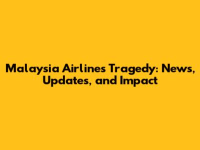 Malaysia Airlines Tragedy: News, Updates, and Impact