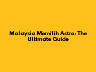Malaysia Memilih Astro: The Ultimate Guide
