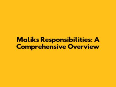 Malik's Responsibilities: A Comprehensive Overview