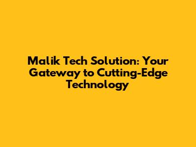 Malik Tech Solution: Your Gateway to Cutting-Edge Technology