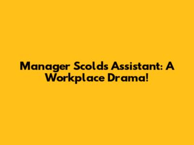 Manager Scolds Assistant: A Workplace Drama!
