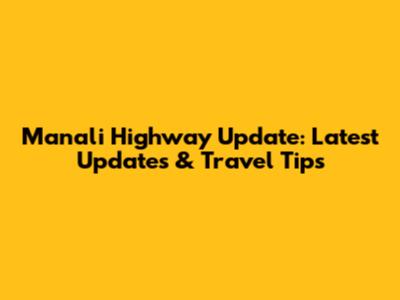 Manali Highway Update: Latest Updates & Travel Tips