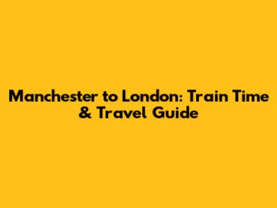 Manchester to London: Train Time & Travel Guide
