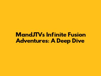 MandJTV's Infinite Fusion Adventures: A Deep Dive