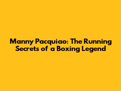 Manny Pacquiao: The Running Secrets of a Boxing Legend
