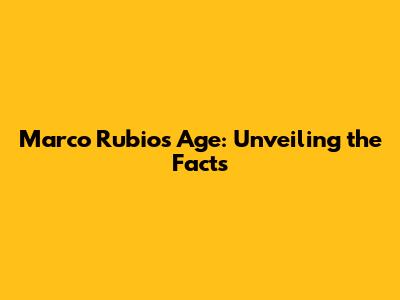 Marco Rubio's Age: Unveiling the Facts