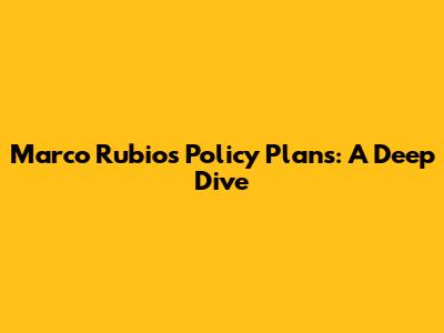 Marco Rubio's Policy Plans: A Deep Dive