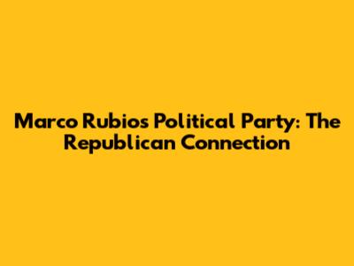 Marco Rubio's Political Party: The Republican Connection