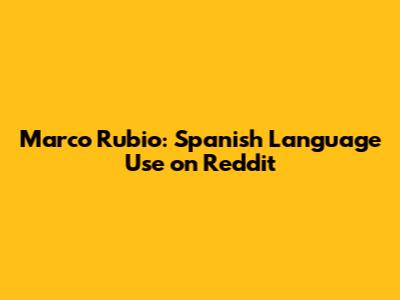 Marco Rubio: Spanish Language Use on Reddit