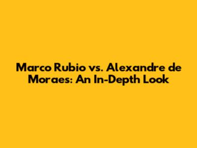Marco Rubio vs. Alexandre de Moraes: An In-Depth Look