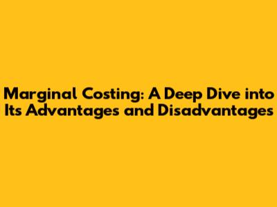 Marginal Costing: A Deep Dive into Its Advantages and Disadvantages