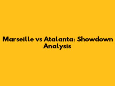 Marseille vs Atalanta: Showdown Analysis