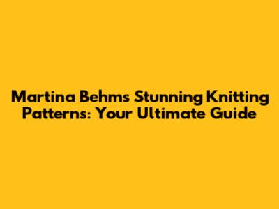 Martina Behm's Stunning Knitting Patterns: Your Ultimate Guide