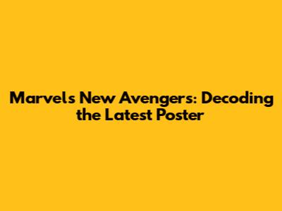 Marvel's New Avengers: Decoding the Latest Poster