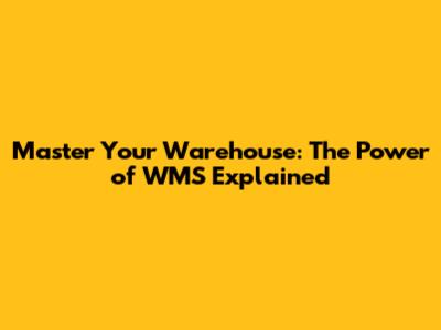 Master Your Warehouse: The Power of WMS Explained
