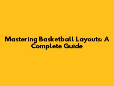Mastering Basketball Layouts: A Complete Guide
