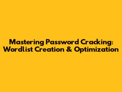 Mastering Password Cracking: Wordlist Creation & Optimization