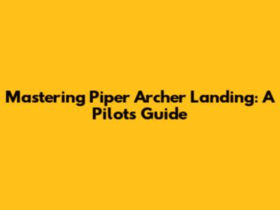 Mastering Piper Archer Landing: A Pilot's Guide