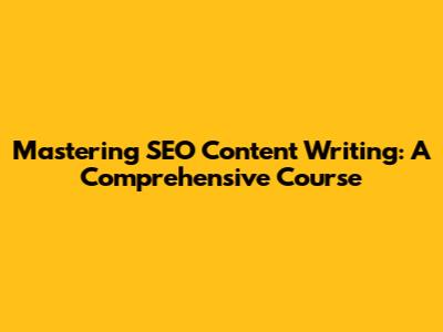 Mastering SEO Content Writing: A Comprehensive Course