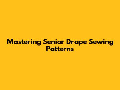 Mastering Senior Drape Sewing Patterns