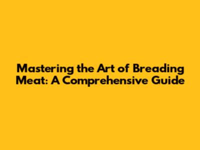 Mastering the Art of Breading Meat: A Comprehensive Guide