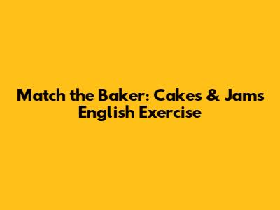 Match the Baker: Cakes & Jams English Exercise