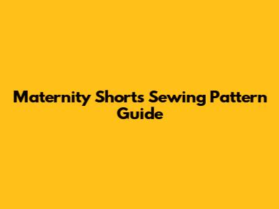 Maternity Shorts Sewing Pattern Guide