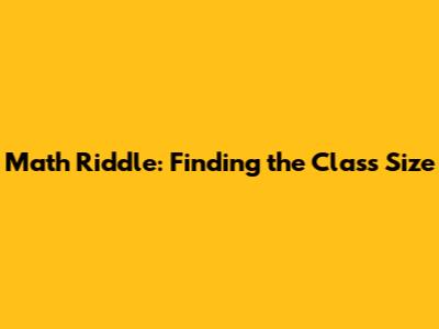 Math Riddle: Finding the Class Size