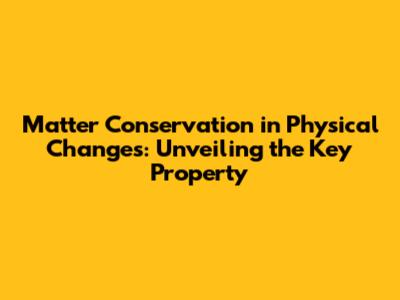 Matter Conservation in Physical Changes: Unveiling the Key Property