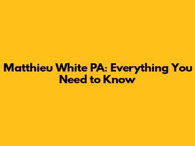 Matthieu White PA: Everything You Need to Know