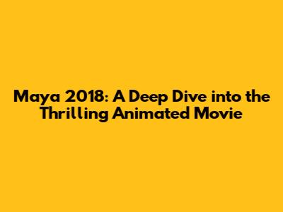 Maya 2018: A Deep Dive into the Thrilling Animated Movie