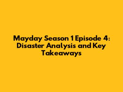Mayday Season 1 Episode 4: Disaster Analysis and Key Takeaways