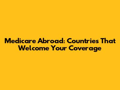 Medicare Abroad: Countries That Welcome Your Coverage