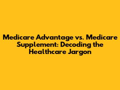 Medicare Advantage vs. Medicare Supplement: Decoding the Healthcare Jargon