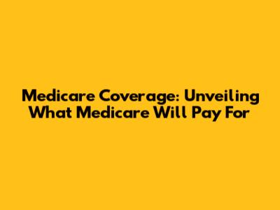 Medicare Coverage: Unveiling What Medicare Will Pay For