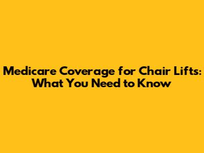 Medicare Coverage for Chair Lifts: What You Need to Know