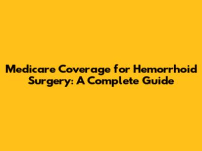 Medicare Coverage for Hemorrhoid Surgery: A Complete Guide