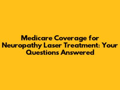 Medicare Coverage for Neuropathy Laser Treatment: Your Questions Answered