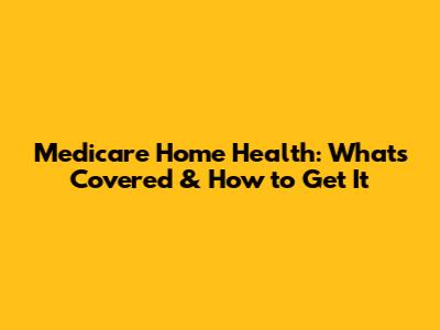 Medicare Home Health: What's Covered & How to Get It
