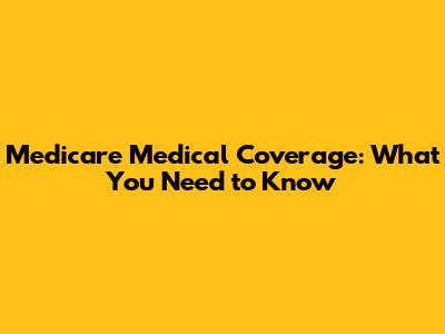Medicare Medical Coverage: What You Need to Know