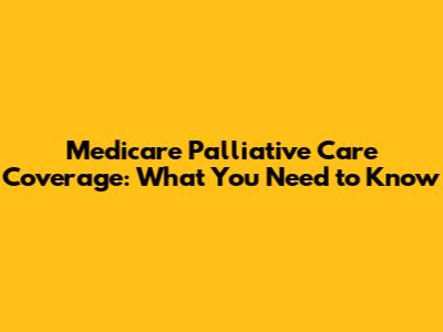 Medicare Palliative Care Coverage: What You Need to Know